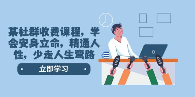 某社群收费课程，学会安身立命，精通人性，少走人生弯路（77节课）赚米吧-网创项目资源站-副业项目-创业项目-搞钱项目赚米吧