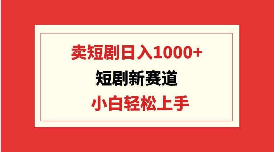 短剧新赛道：卖短剧日入1000+，小白轻松上手，可批量赚米吧-网创项目资源站-副业项目-创业项目-搞钱项目赚米吧