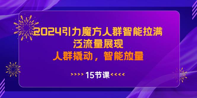 2024引力魔方人群智能拉满，泛流量展现，人群撬动，智能放量赚米吧-网创项目资源站-副业项目-创业项目-搞钱项目赚米吧