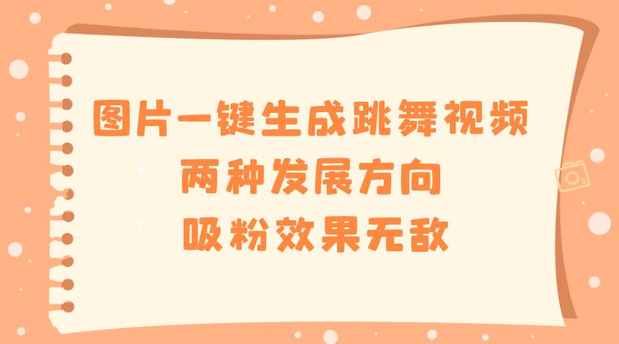 图片一键生成跳舞视频，两种发展方向，吸粉效果无敌赚米吧-网创项目资源站-副业项目-创业项目-搞钱项目赚米吧