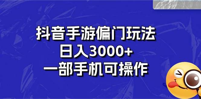 抖音手游偏门玩法，日入3000+，一部手机可操作赚米吧-网创项目资源站-副业项目-创业项目-搞钱项目赚米吧