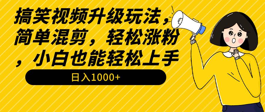搞笑视频升级玩法，简单混剪，轻松涨粉，小白也能上手，日入1000+教程+素材赚米吧-网创项目资源站-副业项目-创业项目-搞钱项目赚米吧
