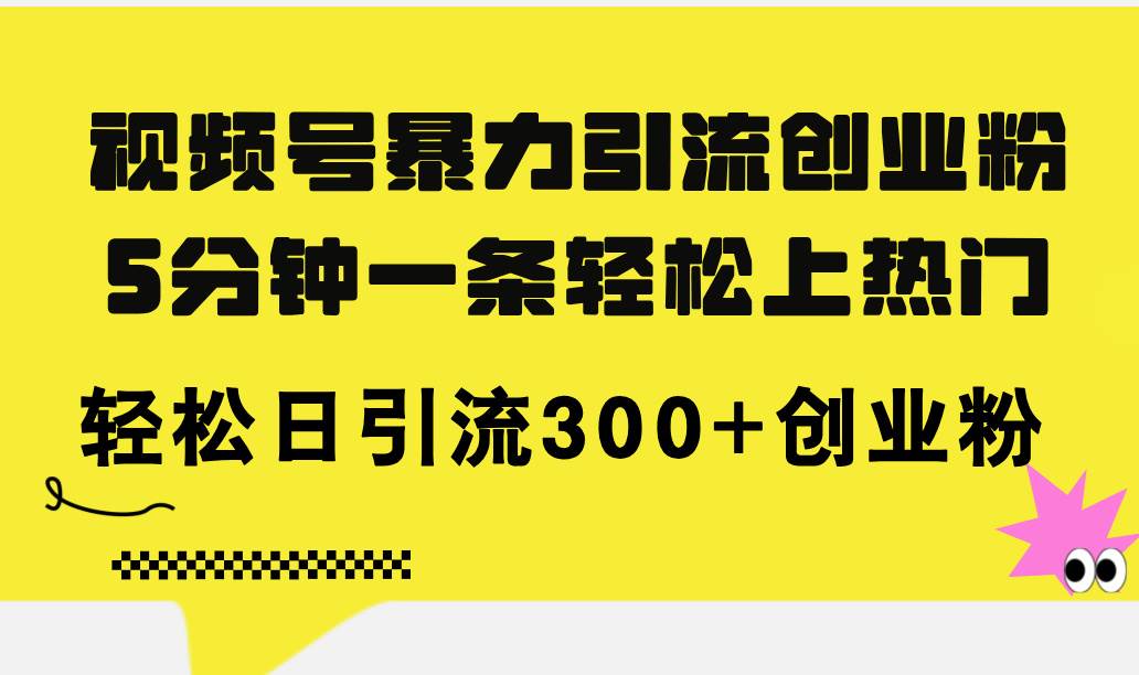 视频号暴力引流创业粉，5分钟一条轻松上热门，轻松日引流300+创业粉赚米吧-网创项目资源站-副业项目-创业项目-搞钱项目赚米吧