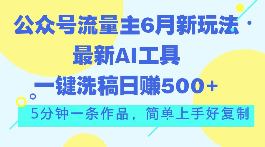 公众号流量主6月新玩法，最新AI工具一键洗稿单号日赚500+，5分钟一条作…赚米吧-网创项目资源站-副业项目-创业项目-搞钱项目赚米吧