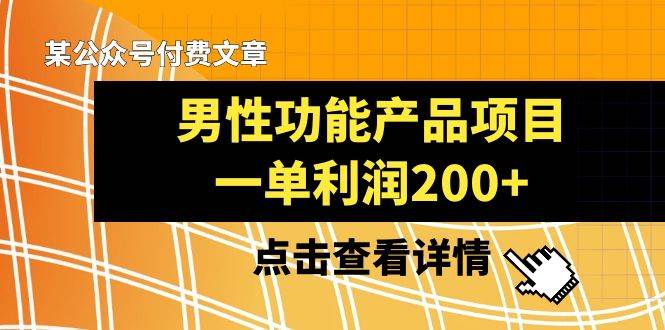 某公众号付费文章《男性功能产品项目，一单利润200+》来品鉴下吧赚米吧-网创项目资源站-副业项目-创业项目-搞钱项目赚米吧