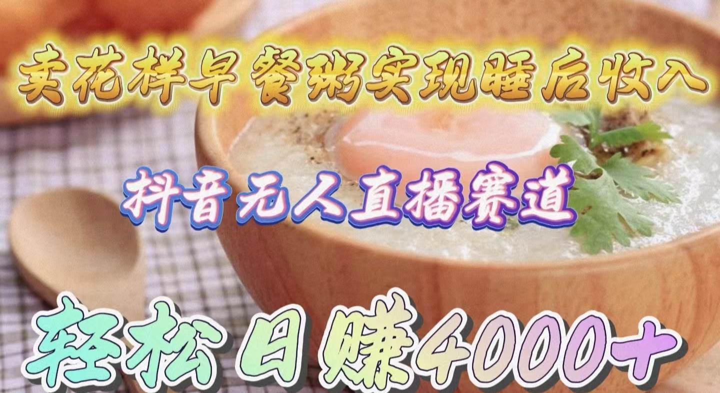 卖花样早餐粥实现睡后收入！抖音无人直播新赛道，轻松日赚4000+赚米吧-网创项目资源站-副业项目-创业项目-搞钱项目赚米吧