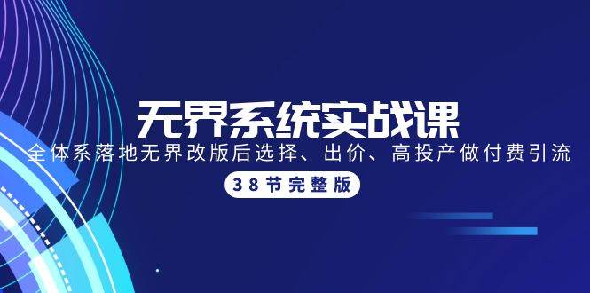 无界系统实战课：全体系落地无界改版后选择、出价、高投产做付费引流-38节赚米吧-网创项目资源站-副业项目-创业项目-搞钱项目赚米吧