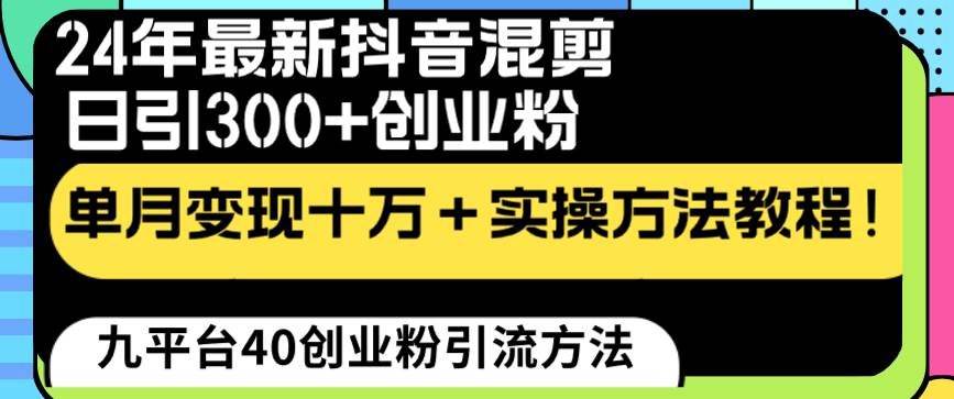 24年最新抖音混剪日引300+创业粉“割韭菜”单月变现十万+实操教程！赚米吧-网创项目资源站-副业项目-创业项目-搞钱项目赚米吧