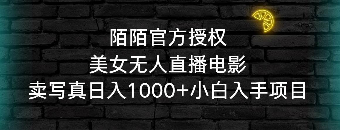 陌陌官方授权美女无人直播电影，卖写真日入1000+小白入手项目赚米吧-网创项目资源站-副业项目-创业项目-搞钱项目赚米吧