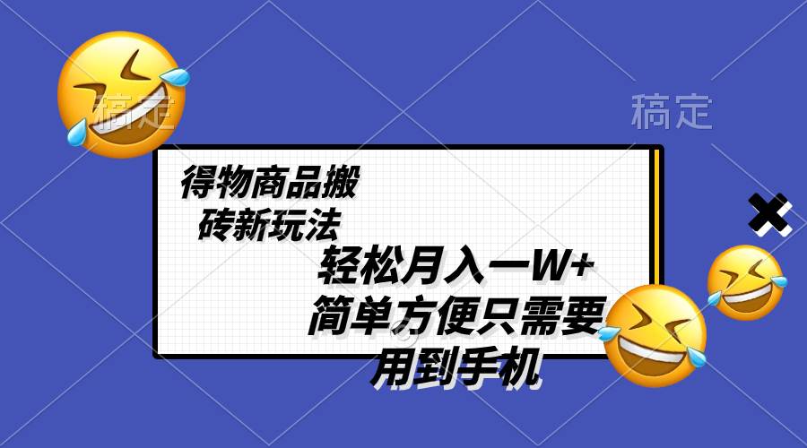 轻松月入一W+，得物商品搬砖新玩法，简单方便 一部手机即可 不需要剪辑制作赚米吧-网创项目资源站-副业项目-创业项目-搞钱项目赚米吧