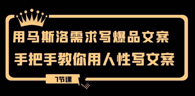 用马斯洛·需求写爆品文案，手把手教你用人性写文案（7节课）赚米吧-网创项目资源站-副业项目-创业项目-搞钱项目赚米吧