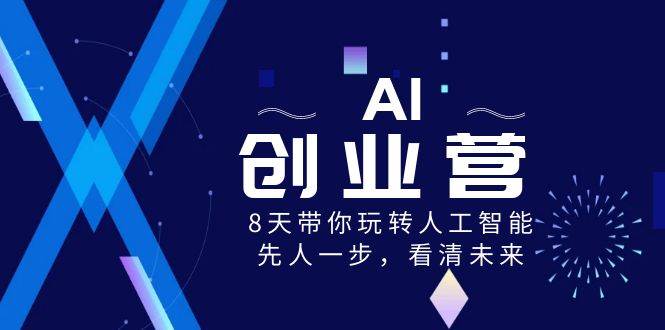AI-创业营，8天带你玩转人工智能，先人一步，看清未来！赚米吧-网创项目资源站-副业项目-创业项目-搞钱项目赚米吧