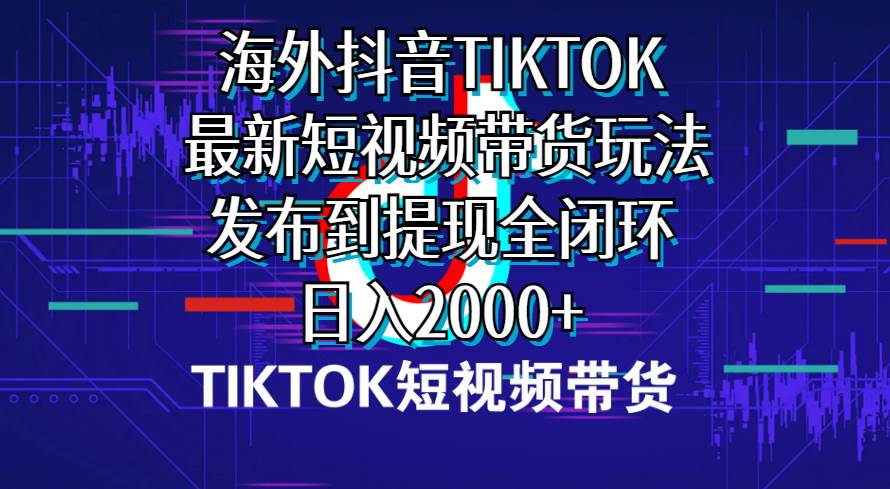 海外短视频带货，最新短视频带货玩法发布到提现全闭环，日入2000+赚米吧-网创项目资源站-副业项目-创业项目-搞钱项目赚米吧