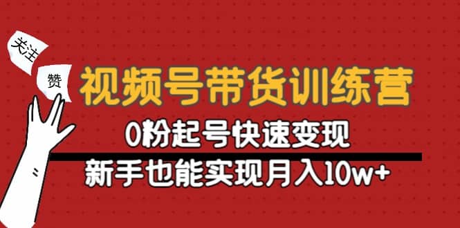 视频号带货训练营：0粉起号快速变现赚米吧-网创项目资源站-副业项目-创业项目-搞钱项目赚米吧
