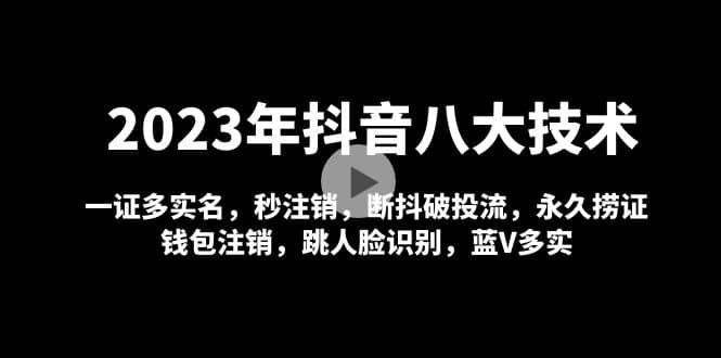 2023年抖音八大技术，一证多实名 秒注销 断抖破投流 永久捞证 钱包注销 等!赚米吧-网创项目资源站-副业项目-创业项目-搞钱项目赚米吧