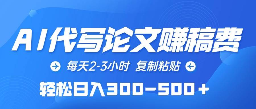 AI代写论文赚稿费，每天2-3小时，复制粘贴，轻松日入300-500＋赚米吧-网创项目资源站-副业项目-创业项目-搞钱项目赚米吧