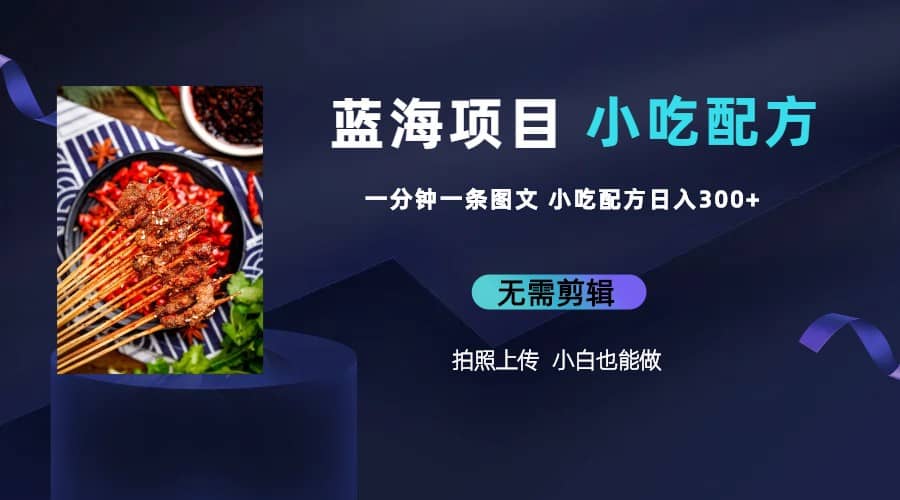 蓝海项目一分钟一条图文作品-日入300+小吃配方项目（附 684G小吃配方）赚米吧-网创项目资源站-副业项目-创业项目-搞钱项目赚米吧