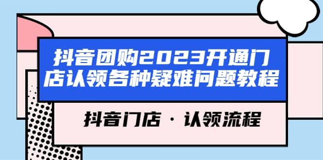 抖音团购2023开通门店认领各种疑难问题教程，抖音门店·认领流程赚米吧-网创项目资源站-副业项目-创业项目-搞钱项目赚米吧
