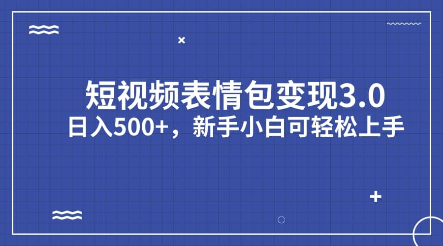 短视频表情包变现项目3.0，日入500+，新手小白轻松上手（教程+资料）赚米吧-网创项目资源站-副业项目-创业项目-搞钱项目赚米吧