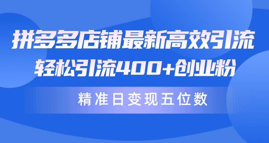 拼多多店铺最新高效引流术，轻松引流400+创业粉，精准日变现五位数！赚米吧-网创项目资源站-副业项目-创业项目-搞钱项目赚米吧