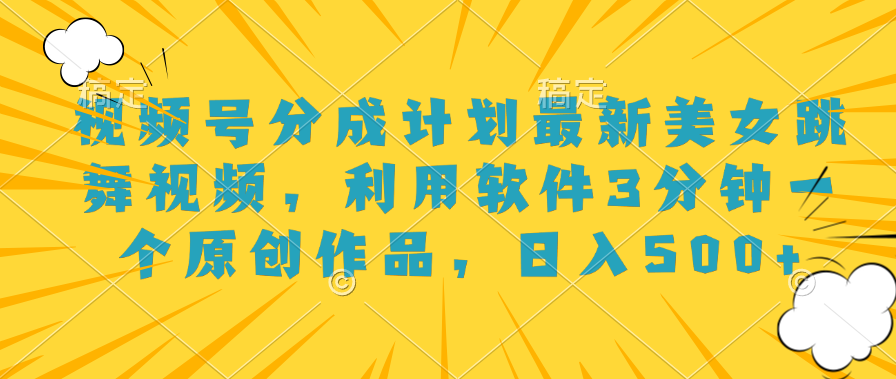 视频号分成计划最新美女跳舞视频，利用软件3分钟一个原创作品，日入500+赚米吧-网创项目资源站-副业项目-创业项目-搞钱项目赚米吧