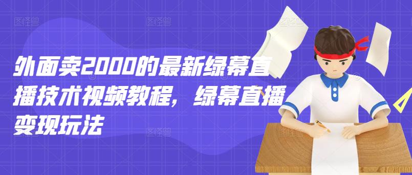 外面卖2000的最新绿幕直播技术视频教程，绿幕直播变现玩法赚米吧-网创项目资源站-副业项目-创业项目-搞钱项目赚米吧