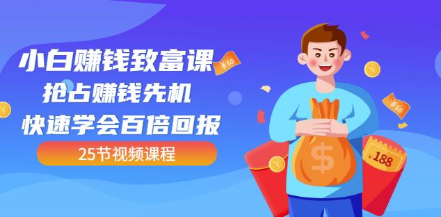 【全网最火】小白赚钱致富课：抢占赚钱先机快速学会百倍回报（25节视频）赚米吧-网创项目资源站-副业项目-创业项目-搞钱项目赚米吧