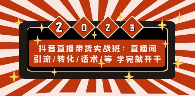抖音直播带货实战班：直播间引流/转化/话术/等 学完就开干(无水印)赚米吧-网创项目资源站-副业项目-创业项目-搞钱项目赚米吧