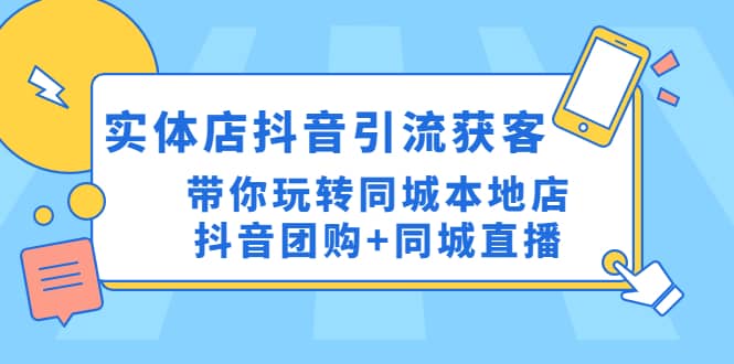 实体店抖音引流获客实操课：带你玩转同城本地店抖音团购+同城直播赚米吧-网创项目资源站-副业项目-创业项目-搞钱项目赚米吧