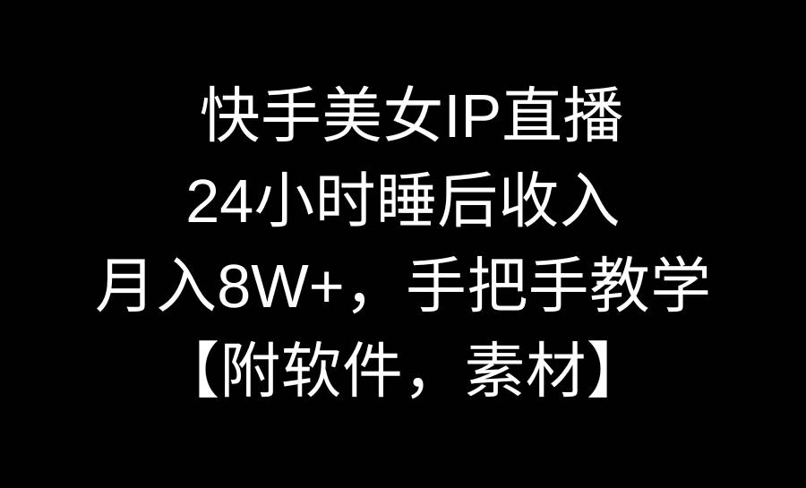 快手美女IP直播，24小时睡后收入，月入8W+，手把手教学【附软件，素材】赚米吧-网创项目资源站-副业项目-创业项目-搞钱项目赚米吧