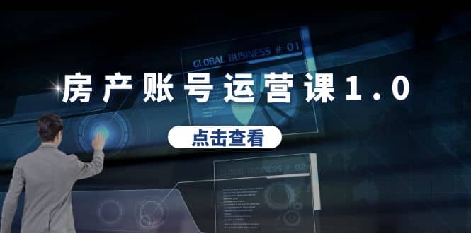 房产账号运营课1.0：从0播放到10w播放，教你做垂直账号，陪你做房产成交赚米吧-网创项目资源站-副业项目-创业项目-搞钱项目赚米吧