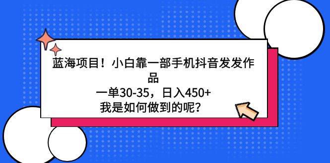 蓝海项目！小白靠一部手机抖音发发作品，一单30-35，日入450+，我是如何…赚米吧-网创项目资源站-副业项目-创业项目-搞钱项目赚米吧