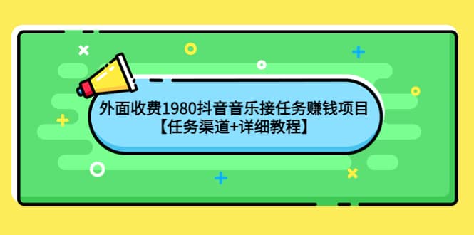 外面收费1980抖音音乐接任务赚钱项目【任务渠道+详细教程】赚米吧-网创项目资源站-副业项目-创业项目-搞钱项目赚米吧