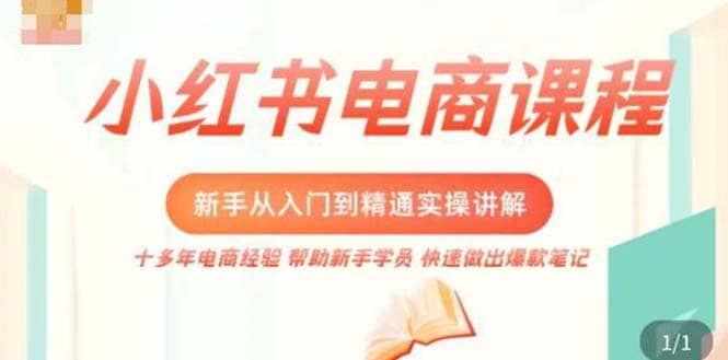 小红书电商新手入门到精通实操课，从入门到精通做爆款笔记，开店运营赚米吧-网创项目资源站-副业项目-创业项目-搞钱项目赚米吧