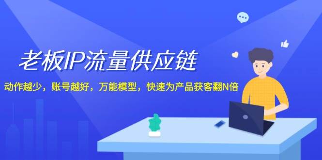 老板 IP流量 供应链，动作越少，账号越好，万能模型，快速为产品获客翻N倍赚米吧-网创项目资源站-副业项目-创业项目-搞钱项目赚米吧