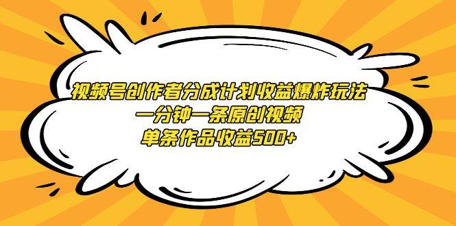 视频号创作者分成计划收益爆炸玩法，一分钟一条原创视频，单条作品收益500+赚米吧-网创项目资源站-副业项目-创业项目-搞钱项目赚米吧