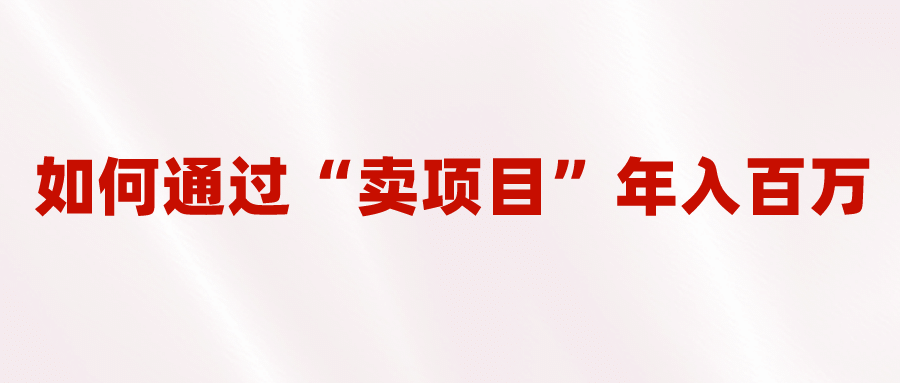 2023年最火项目：通过“卖项目”年入百万！普通人逆袭翻身的唯一出路赚米吧-网创项目资源站-副业项目-创业项目-搞钱项目赚米吧