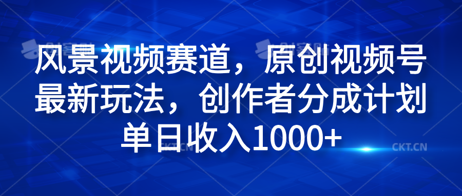 风景视频赛道，原创视频号最新玩法，创作者分成计划单日收入1000+赚米吧-网创项目资源站-副业项目-创业项目-搞钱项目赚米吧