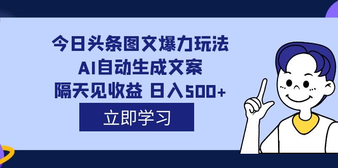 外面收费1980的今日头条图文爆力玩法,AI自动生成文案，隔天见收益 日入500+赚米吧-网创项目资源站-副业项目-创业项目-搞钱项目赚米吧