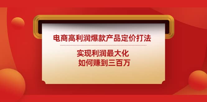 电商高利润爆款产品定价打法：实现利润最大化赚米吧-网创项目资源站-副业项目-创业项目-搞钱项目赚米吧