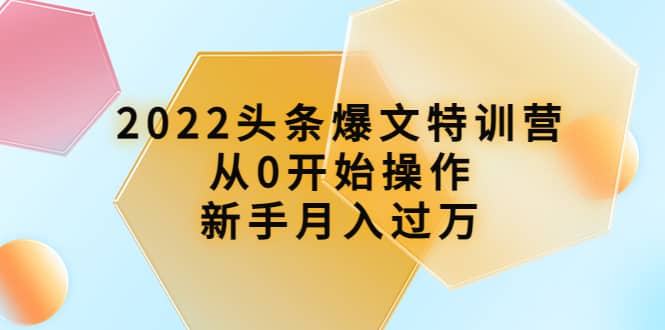 2022头条爆文特训营：从0开始操作，新手月入过万（16节课时）赚米吧-网创项目资源站-副业项目-创业项目-搞钱项目赚米吧
