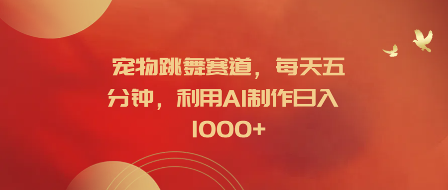 宠物跳舞赛道，每天五分钟，利用AI制作日入1000+赚米吧-网创项目资源站-副业项目-创业项目-搞钱项目赚米吧