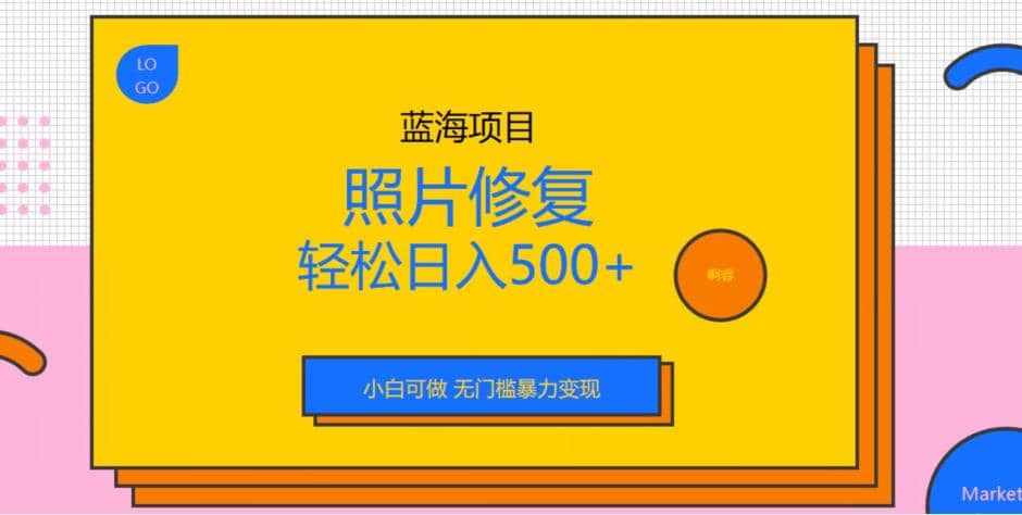 蓝海项目照片修复，轻松日入500+，小白可做无门槛暴力变现【揭秘】赚米吧-网创项目资源站-副业项目-创业项目-搞钱项目赚米吧
