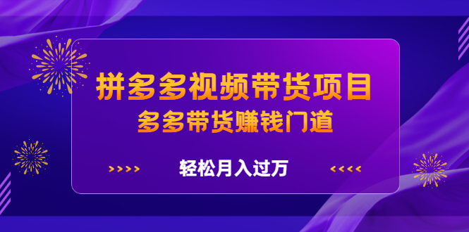拼多多视频带货项目，多多带货赚钱门道 价值368元赚米吧-网创项目资源站-副业项目-创业项目-搞钱项目赚米吧