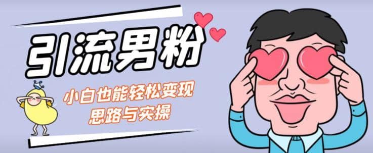 引流男粉+小白也能暴力变现的思路与实操【揭秘】赚米吧-网创项目资源站-副业项目-创业项目-搞钱项目赚米吧