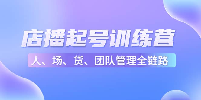 店播起号训练营：帮助更多直播新人快速开启和度过起号阶段（16节）赚米吧-网创项目资源站-副业项目-创业项目-搞钱项目赚米吧