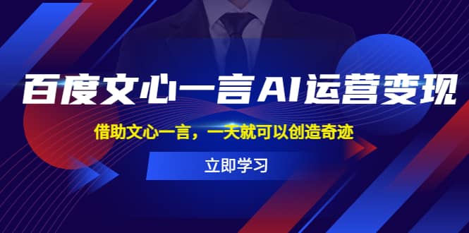 百度·文心一言AI·运营变现，借助文心一言，一天就可以创造奇迹赚米吧-网创项目资源站-副业项目-创业项目-搞钱项目赚米吧
