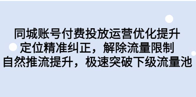 同城账号付费投放运营优化提升，定位精准纠正，解除流量限制，自然推流提升，极速突破下级流量池赚米吧-网创项目资源站-副业项目-创业项目-搞钱项目赚米吧