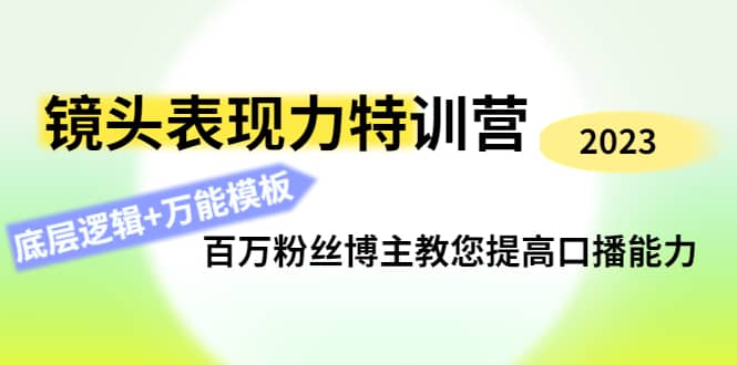 镜头表现力特训营：百万粉丝博主教您提高口播能力，底层逻辑+万能模板赚米吧-网创项目资源站-副业项目-创业项目-搞钱项目赚米吧