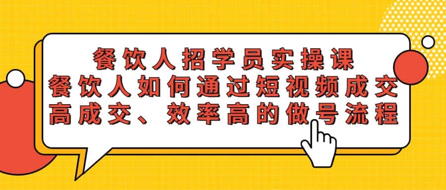 餐饮人招学员实操课，餐饮人如何通过短视频成交，高成交、效率高的做号流程赚米吧-网创项目资源站-副业项目-创业项目-搞钱项目赚米吧
